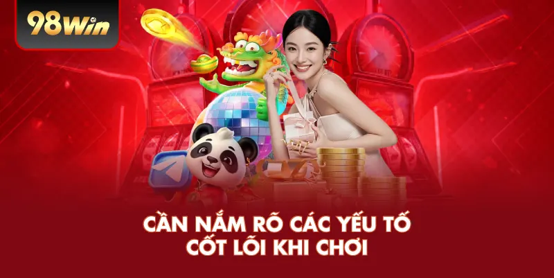 Cần nắm rõ các yếu tố cốt lõi khi chơi